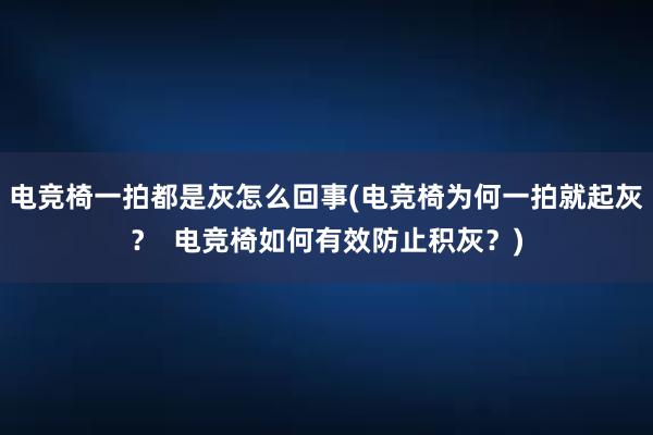 电竞椅一拍都是灰怎么回事(电竞椅为何一拍就起灰？  电竞椅如何有效防止积灰？)