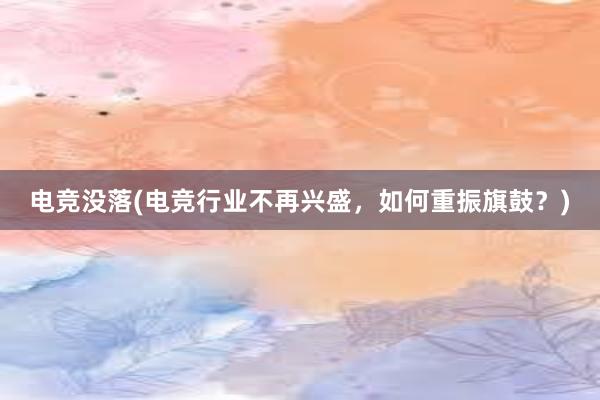 电竞没落(电竞行业不再兴盛，如何重振旗鼓？)