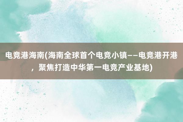 电竞港海南(海南全球首个电竞小镇——电竞港开港，聚焦打造中华第一电竞产业基地)