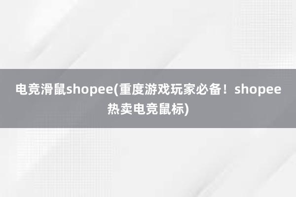 电竞滑鼠shopee(重度游戏玩家必备！shopee热卖电竞鼠标)