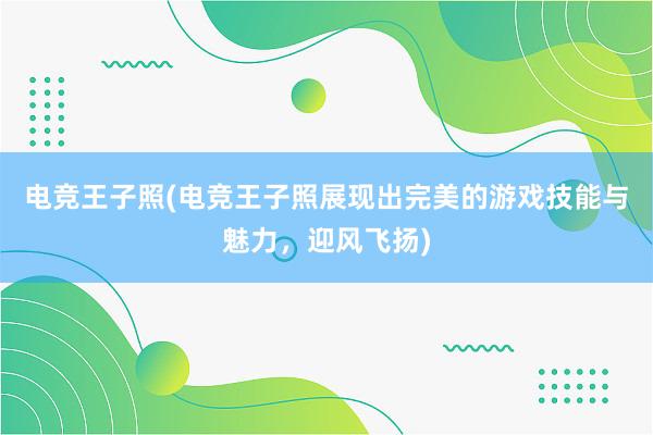 电竞王子照(电竞王子照展现出完美的游戏技能与魅力，迎风飞扬)