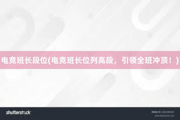 电竞班长段位(电竞班长位列高段，引领全班冲顶！)