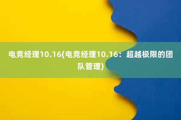 电竞经理10.16(电竞经理10.16：超越极限的团队管理)