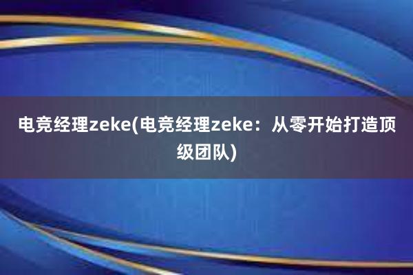 电竞经理zeke(电竞经理zeke：从零开始打造顶级团队)