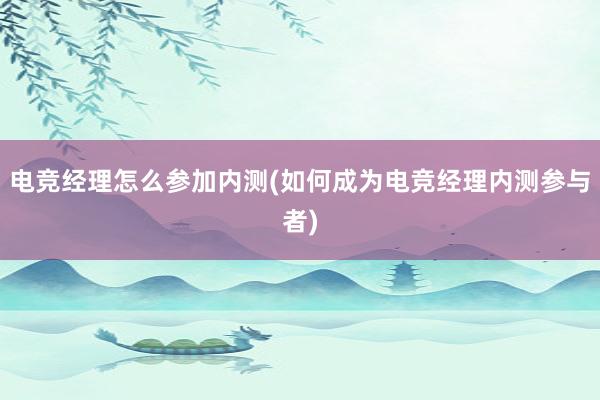 电竞经理怎么参加内测(如何成为电竞经理内测参与者)