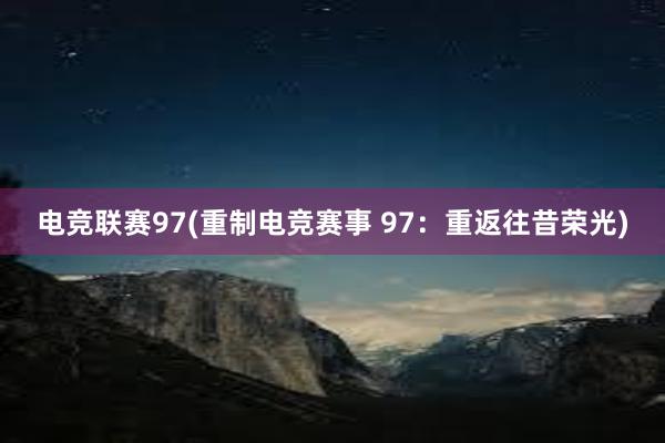 电竞联赛97(重制电竞赛事 97：重返往昔荣光)