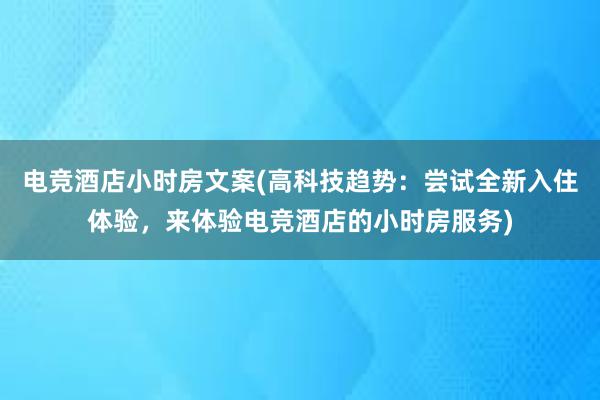 电竞酒店小时房文案(高科技趋势：尝试全新入住体验，来体验电竞酒店的小时房服务)