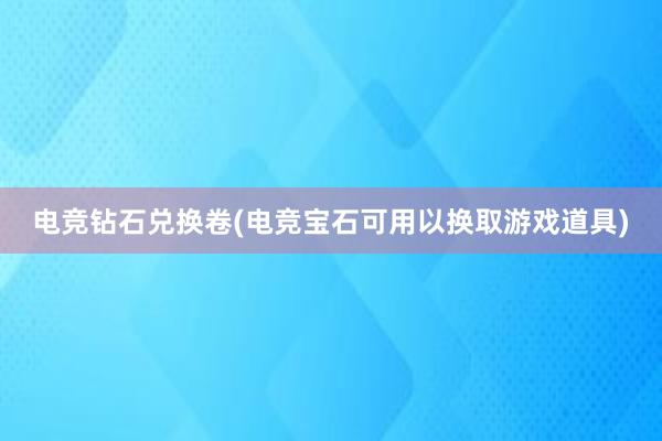 电竞钻石兑换卷(电竞宝石可用以换取游戏道具)