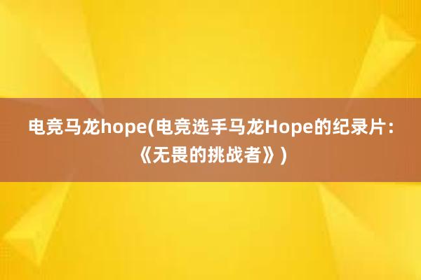 电竞马龙hope(电竞选手马龙Hope的纪录片：《无畏的挑战者》)