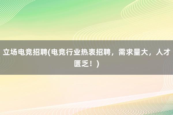 立场电竞招聘(电竞行业热衷招聘，需求量大，人才匮乏！)