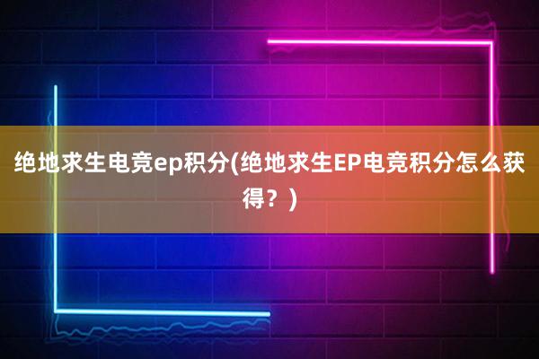 绝地求生电竞ep积分(绝地求生EP电竞积分怎么获得？)