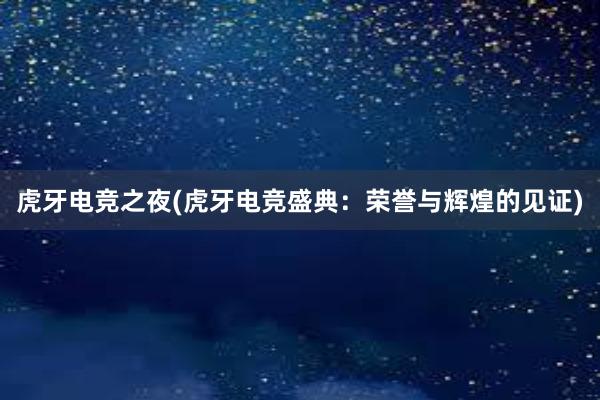 虎牙电竞之夜(虎牙电竞盛典：荣誉与辉煌的见证)