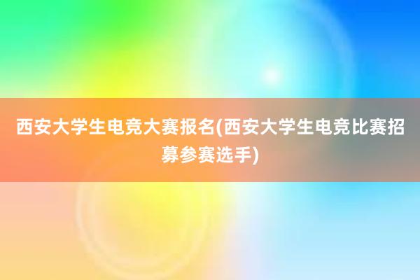 西安大学生电竞大赛报名(西安大学生电竞比赛招募参赛选手)