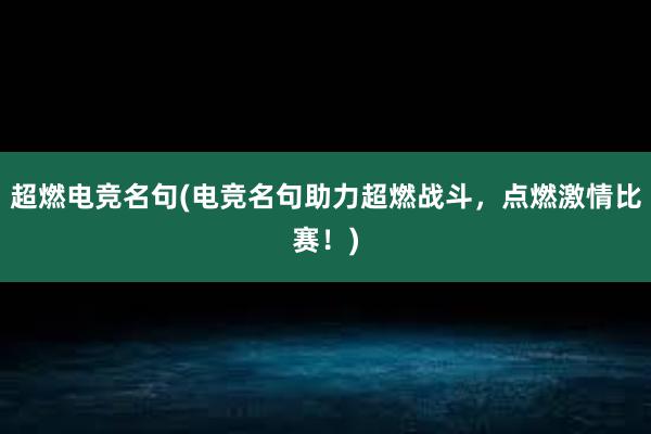 超燃电竞名句(电竞名句助力超燃战斗，点燃激情比赛！)