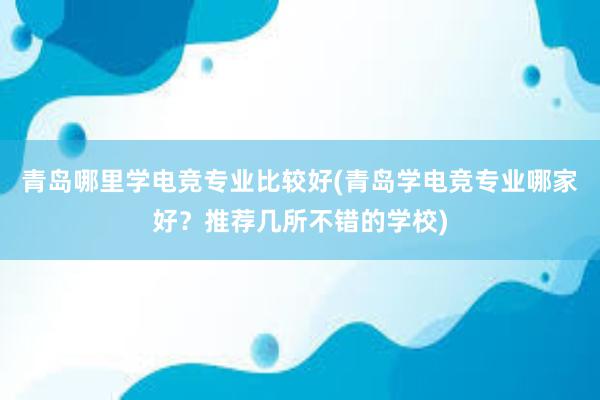 青岛哪里学电竞专业比较好(青岛学电竞专业哪家好？推荐几所不错的学校)