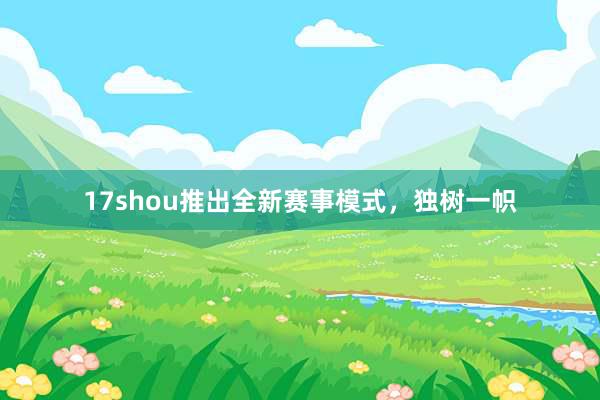 17shou推出全新赛事模式，独树一帜