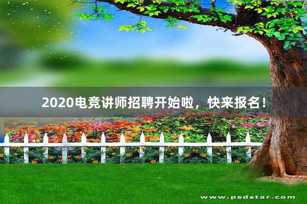 2020电竞讲师招聘开始啦，快来报名！