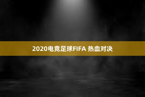 2020电竞足球FIFA 热血对决