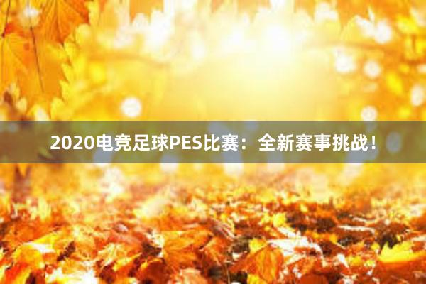 2020电竞足球PES比赛：全新赛事挑战！