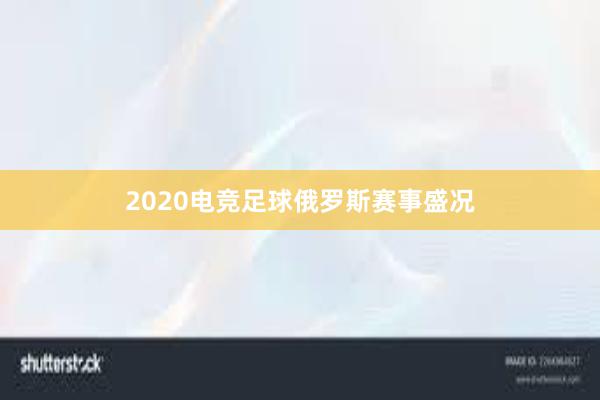 2020电竞足球俄罗斯赛事盛况