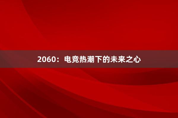 2060：电竞热潮下的未来之心