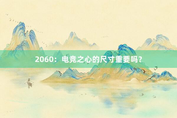 2060：电竞之心的尺寸重要吗？