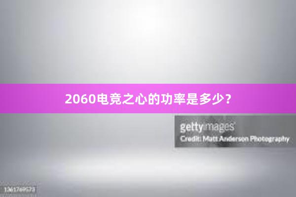 2060电竞之心的功率是多少？