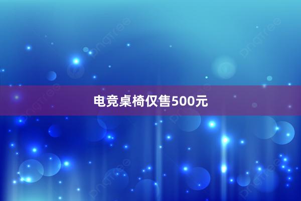 电竞桌椅仅售500元