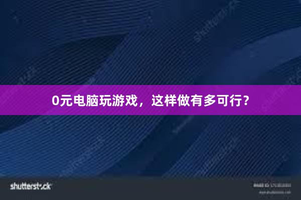 0元电脑玩游戏，这样做有多可行？