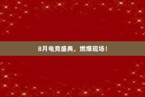 8月电竞盛典，燃爆现场！