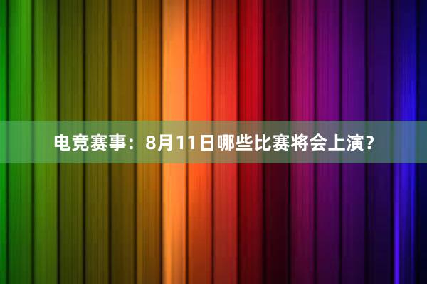 电竞赛事：8月11日哪些比赛将会上演？