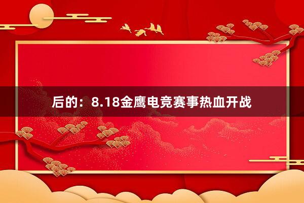 后的：8.18金鹰电竞赛事热血开战