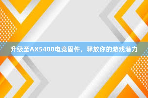 升级至AX5400电竞固件，释放你的游戏潜力