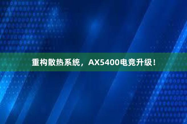 重构散热系统，AX5400电竞升级！