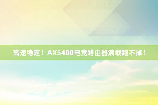 高速稳定！AX5400电竞路由器满载跑不掉！