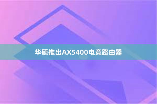 华硕推出AX5400电竞路由器