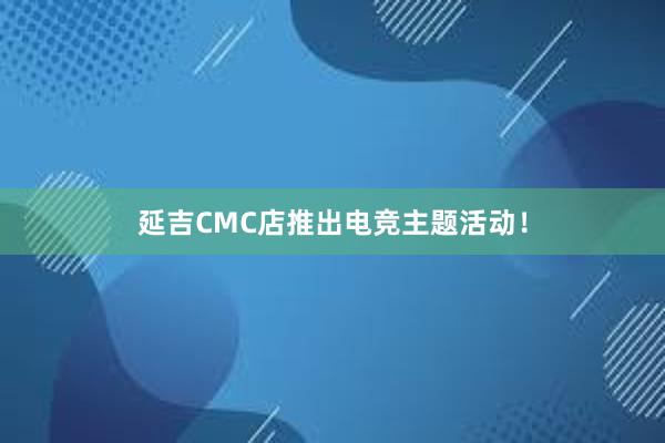 延吉CMC店推出电竞主题活动！