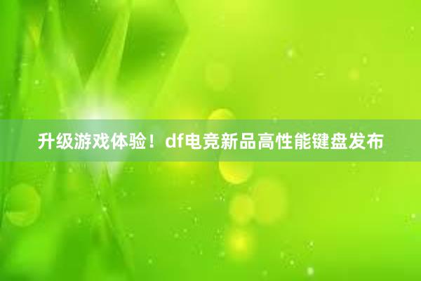 升级游戏体验！df电竞新品高性能键盘发布