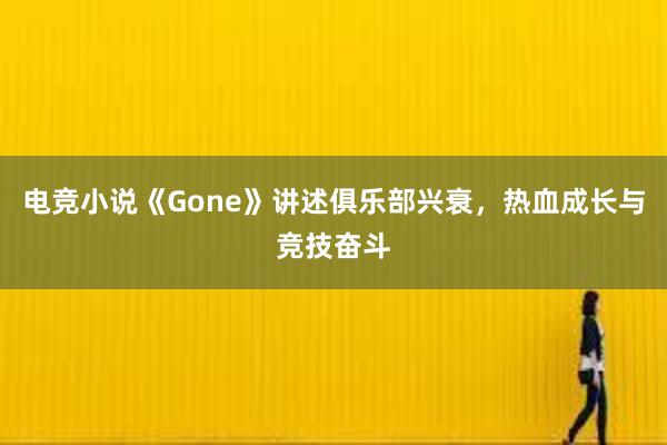 电竞小说《Gone》讲述俱乐部兴衰，热血成长与竞技奋斗