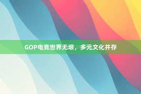 GOP电竞世界无垠，多元文化并存