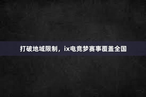 打破地域限制，ix电竞梦赛事覆盖全国