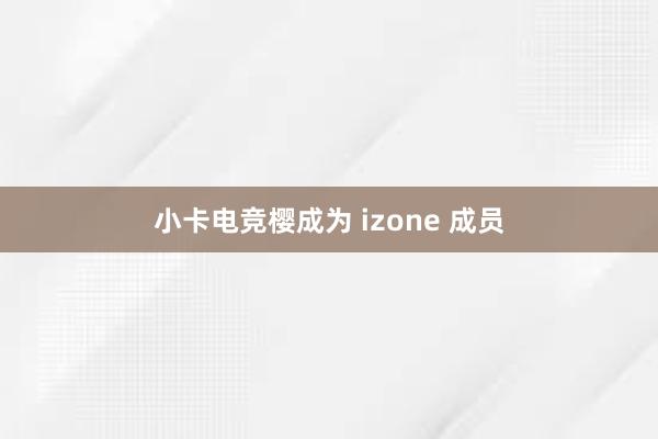 小卡电竞樱成为 izone 成员