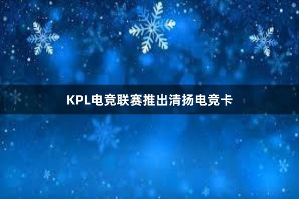 KPL电竞联赛推出清扬电竞卡