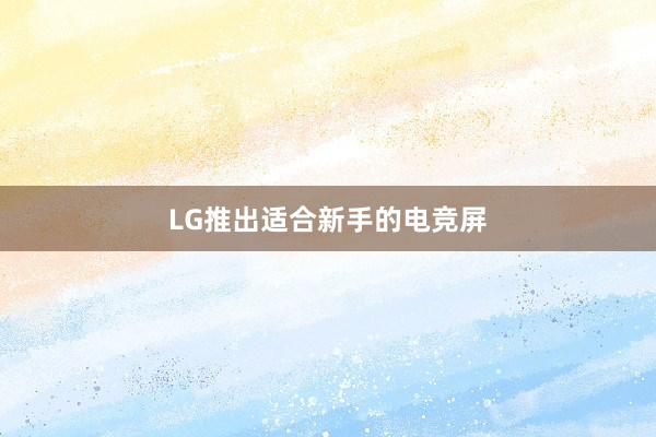 LG推出适合新手的电竞屏