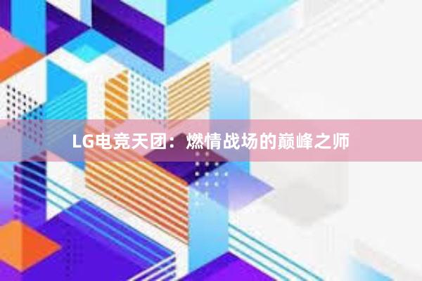 LG电竞天团：燃情战场的巅峰之师