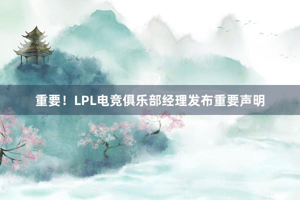 重要！LPL电竞俱乐部经理发布重要声明