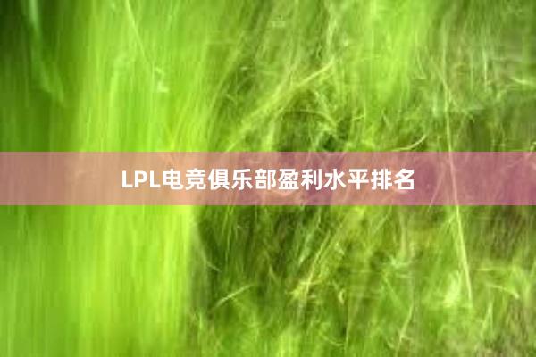 LPL电竞俱乐部盈利水平排名