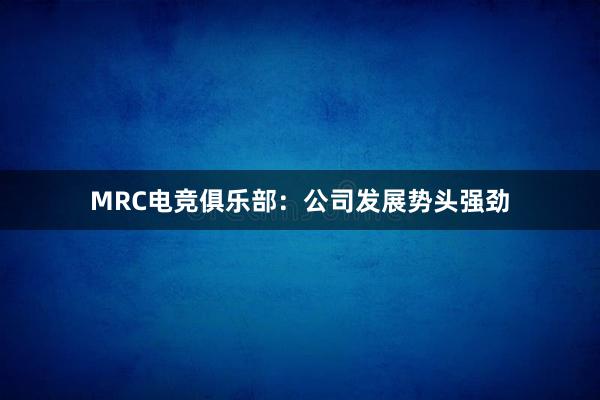 MRC电竞俱乐部：公司发展势头强劲