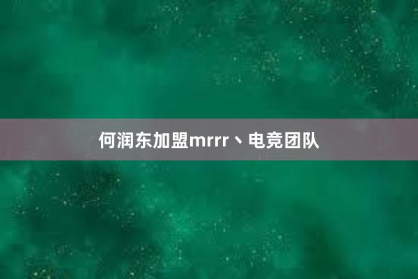 何润东加盟mrrr丶电竞团队