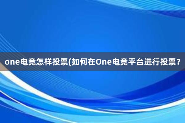 one电竞怎样投票(如何在One电竞平台进行投票？